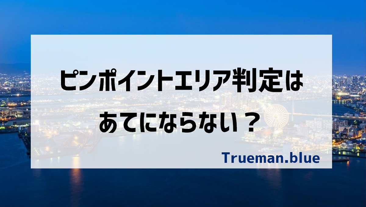 ピンポイントエリア判定はあてにならない